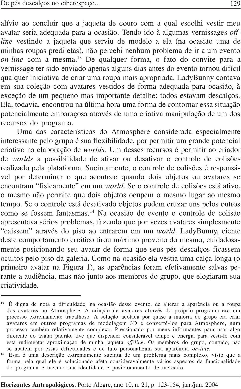 13 De qualquer forma, o fato do convite para a vernissage ter sido enviado apenas alguns dias antes do evento tornou difícil qualquer iniciativa de criar uma roupa mais apropriada.