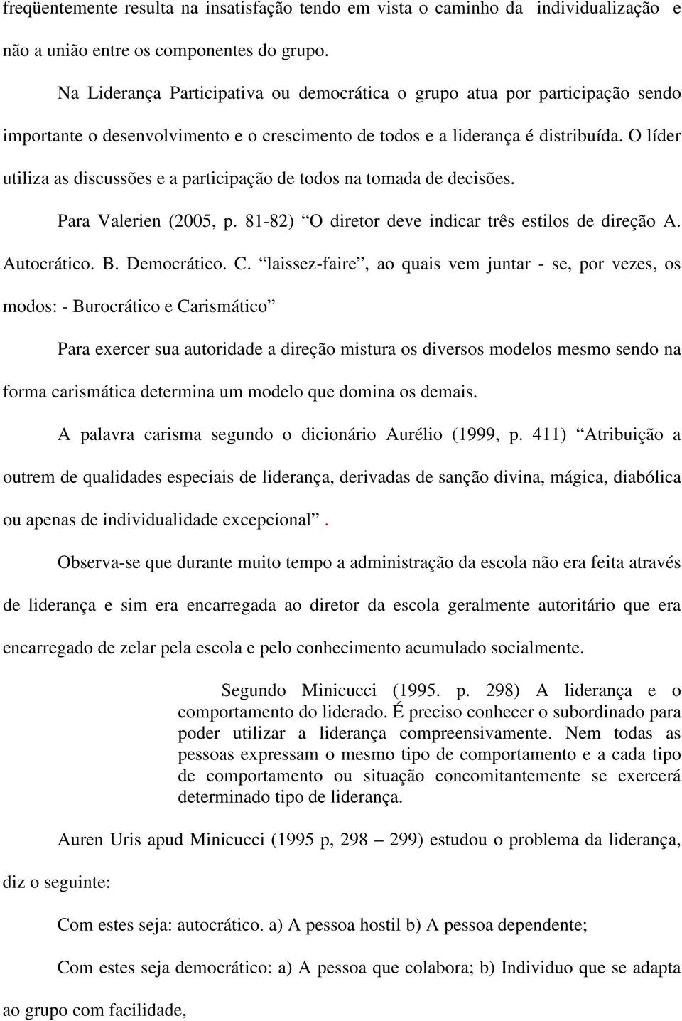 O líder utiliza as discussões e a participação de todos na tomada de decisões. Para Valerien (2005, p. 81-82) O diretor deve indicar três estilos de direção A. Autocrático. B. Democrático. C.