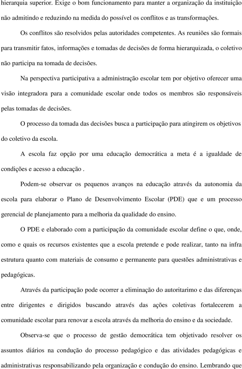 As reuniões são formais para transmitir fatos, informações e tomadas de decisões de forma hierarquizada, o coletivo não participa na tomada de decisões.