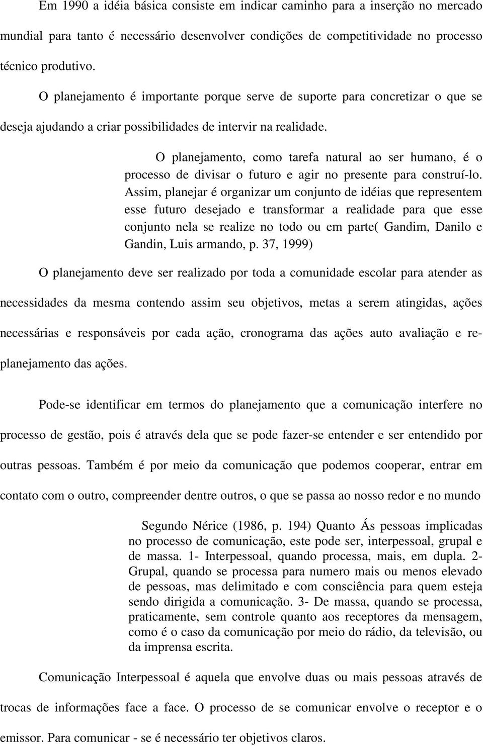 O planejamento, como tarefa natural ao ser humano, é o processo de divisar o futuro e agir no presente para construí-lo.