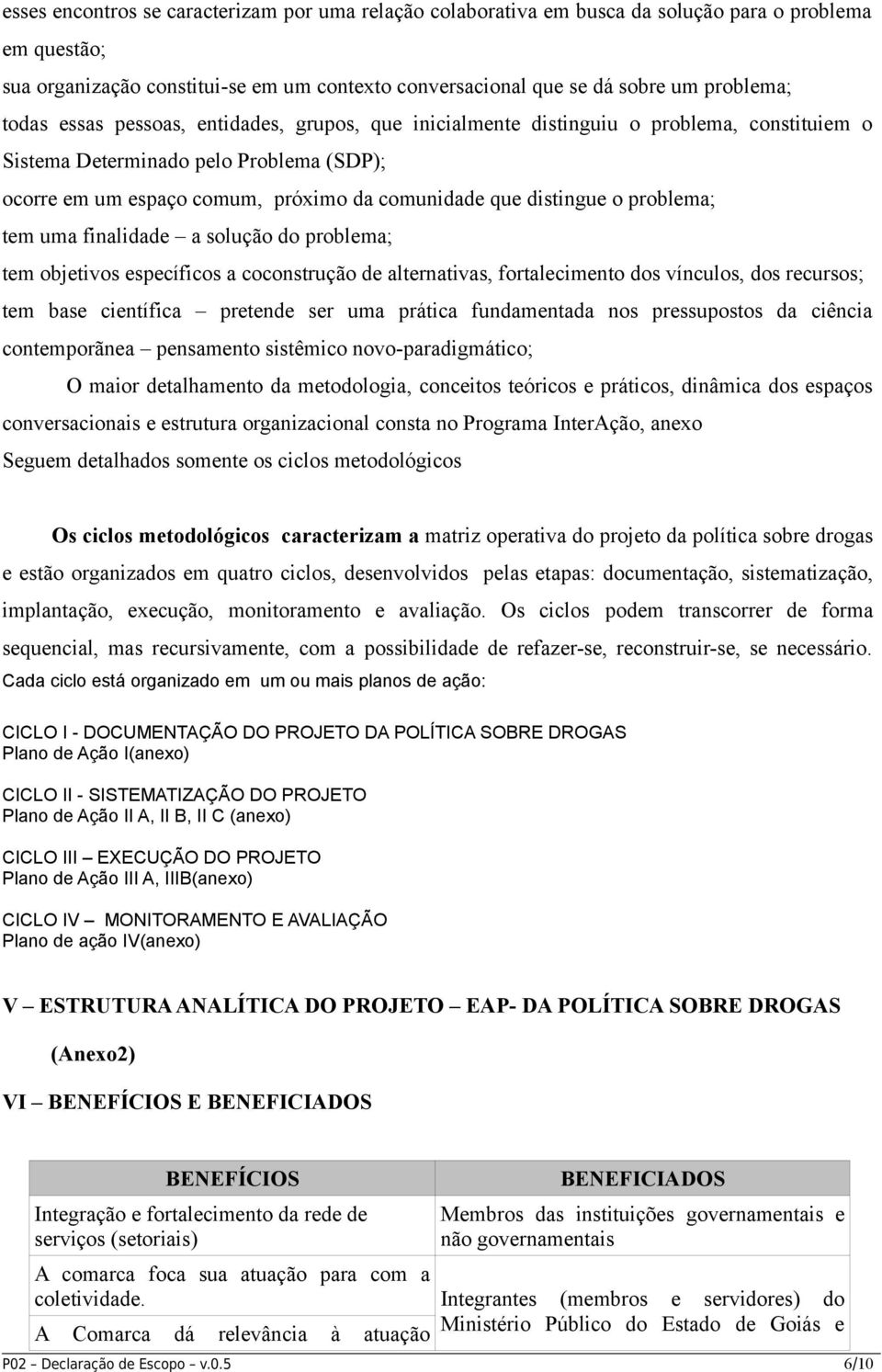 problema; tem uma finalidade a solução do problema; tem objetivos específicos a coconstrução de alternativas, fortalecimento dos vínculos, dos recursos; tem base científica pretende ser uma prática