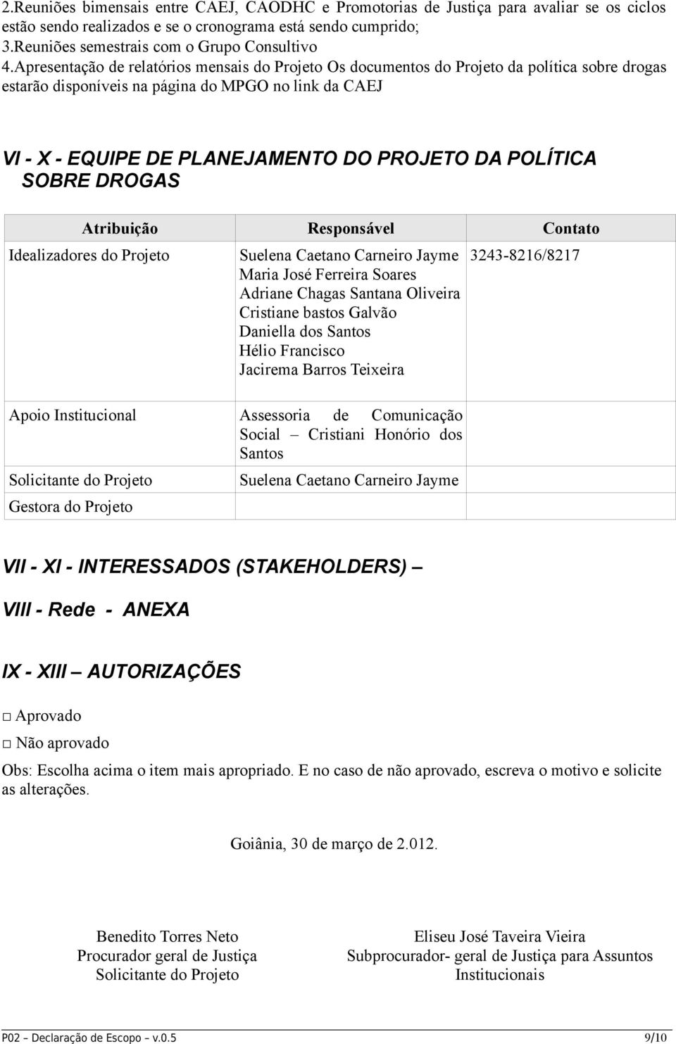 POLÍTICA SOBRE DROGAS Atribuição Responsável Contato Idealizadores do Projeto Suelena Caetano Carneiro Jayme Maria José Ferreira Soares Adriane Chagas Santana Oliveira Cristiane bastos Galvão