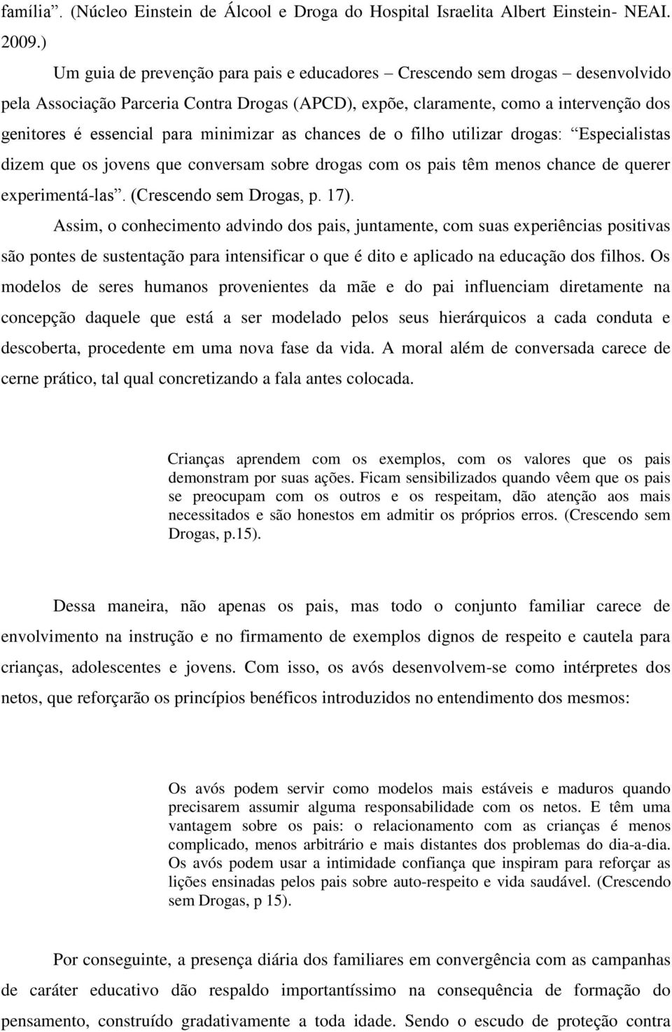 minimizar as chances de o filho utilizar drogas: Especialistas dizem que os jovens que conversam sobre drogas com os pais têm menos chance de querer experimentá-las. (Crescendo sem Drogas, p. 17).