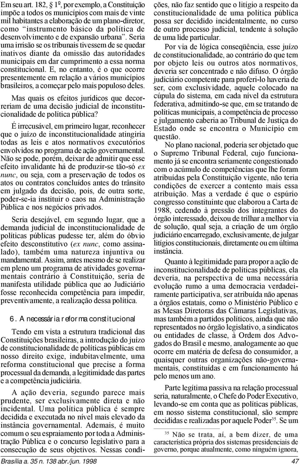 expansão urbana. Seria uma irrisão se os tribunais tivessem de se quedar inativos diante da omissão das autoridades municipais em dar cumprimento a essa norma constitucional.