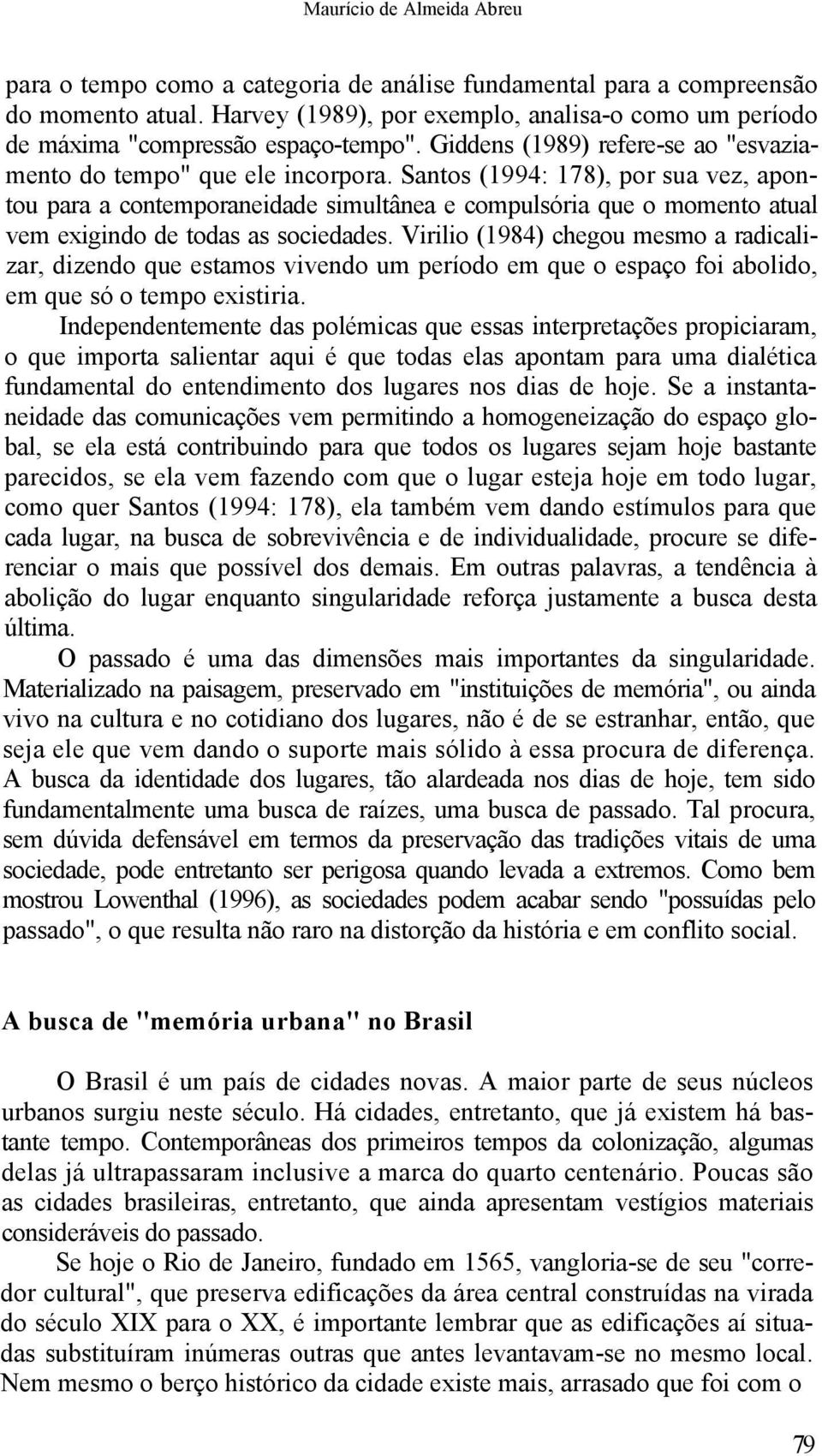 Santos (1994: 178), por sua vez, apontou para a contemporaneidade simultânea e compulsória que o momento atual vem exigindo de todas as sociedades.