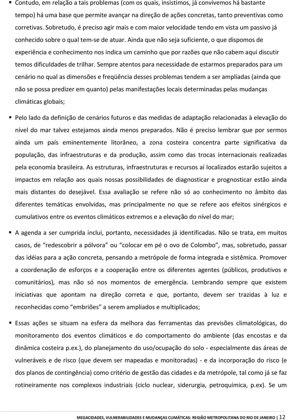 Ainda que não seja suficiente, o que dispomos de experiência e conhecimento nos indica um caminho que por razões que não cabem aqui discutir temos dificuldades de trilhar.