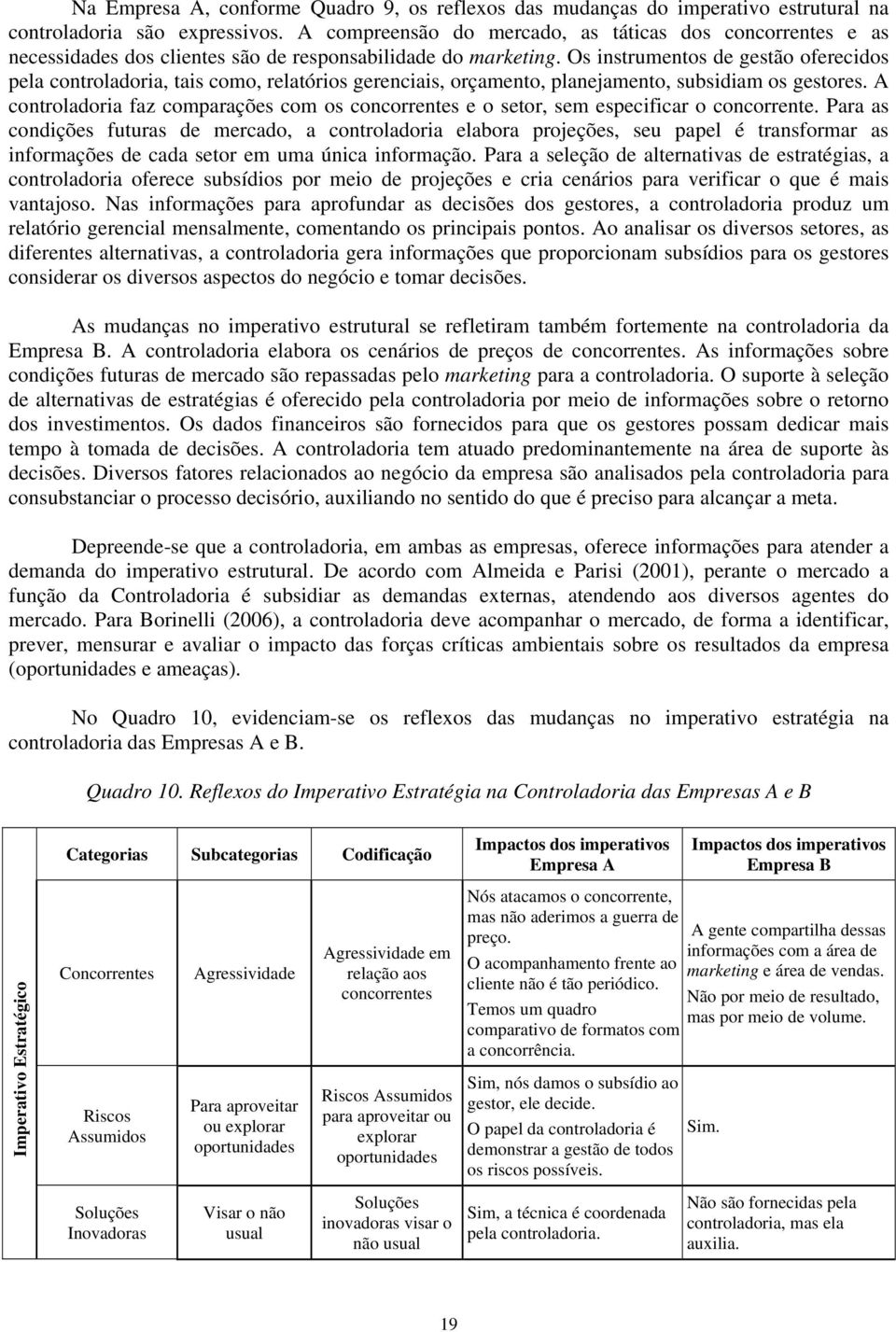 Os instrumentos de gestão oferecidos pela controladoria, tais como, relatórios gerenciais, orçamento, planejamento, subsidiam os gestores.