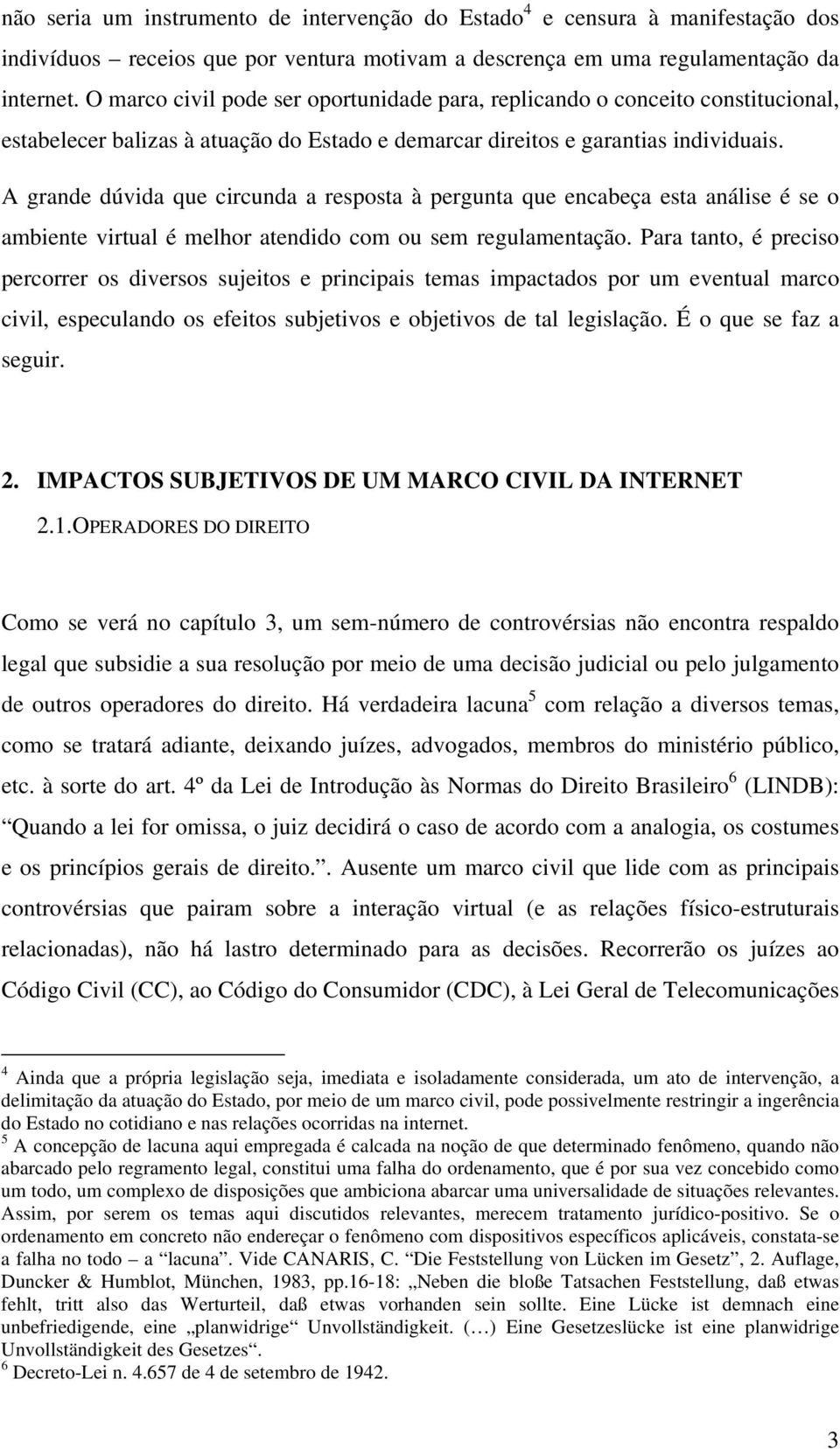 A grande dúvida que circunda a resposta à pergunta que encabeça esta análise é se o ambiente virtual é melhor atendido com ou sem regulamentação.