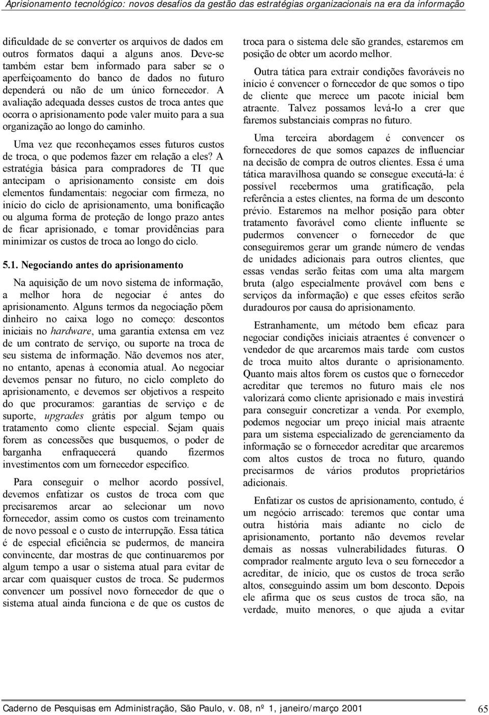 A avaliação adequada desses custos de troca antes que ocorra o aprisionamento pode valer muito para a sua organização ao longo do caminho.