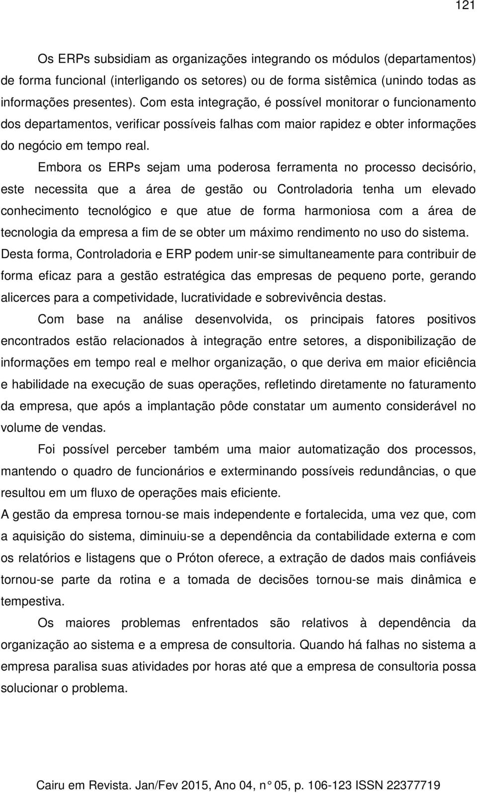 Embora os ERPs sejam uma poderosa ferramenta no processo decisório, este necessita que a área de gestão ou Controladoria tenha um elevado conhecimento tecnológico e que atue de forma harmoniosa com a