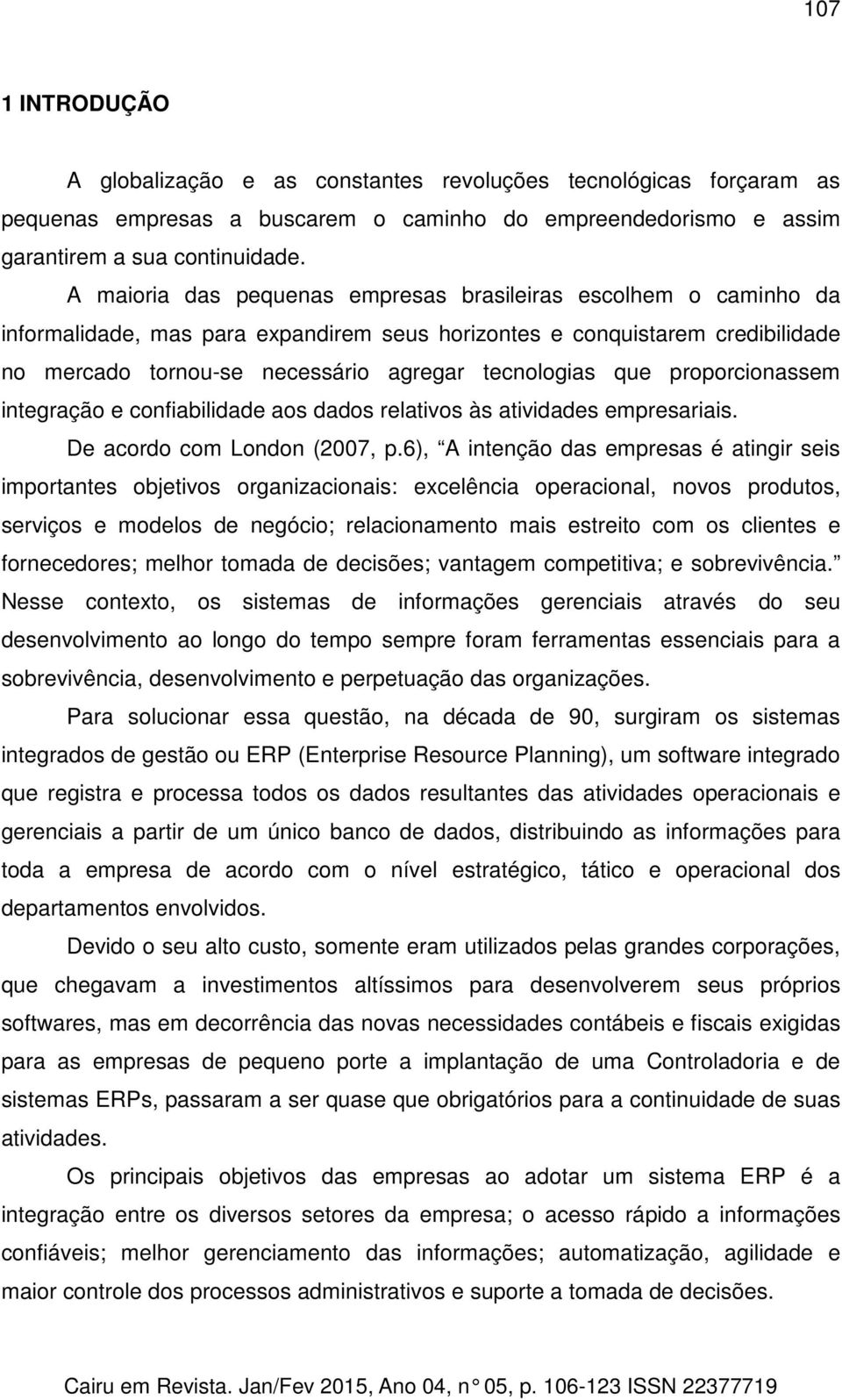 que proporcionassem integração e confiabilidade aos dados relativos às atividades empresariais. De acordo com London (2007, p.