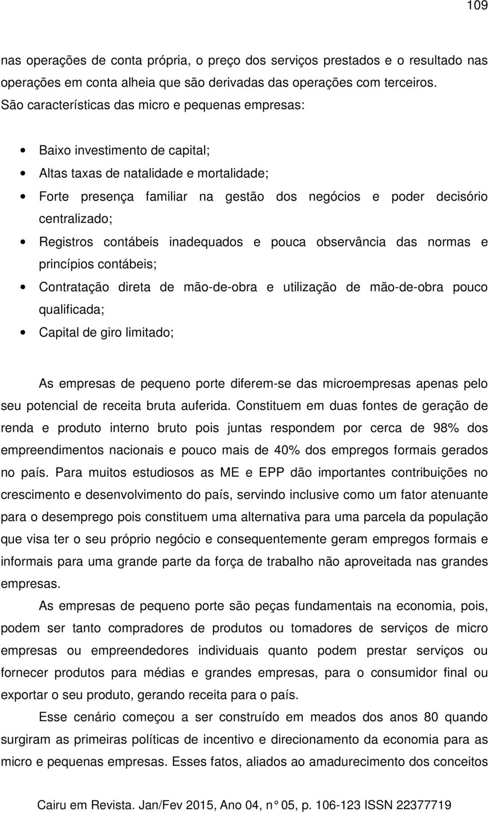 centralizado; Registros contábeis inadequados e pouca observância das normas e princípios contábeis; Contratação direta de mão-de-obra e utilização de mão-de-obra pouco qualificada; Capital de giro