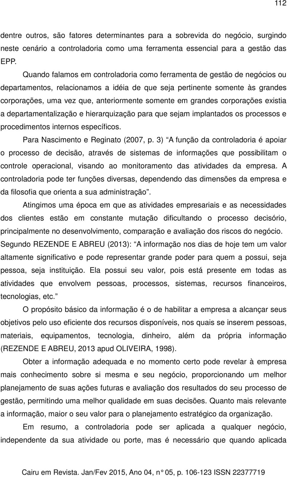 em grandes corporações existia a departamentalização e hierarquização para que sejam implantados os processos e procedimentos internos específicos. Para Nascimento e Reginato (2007, p.