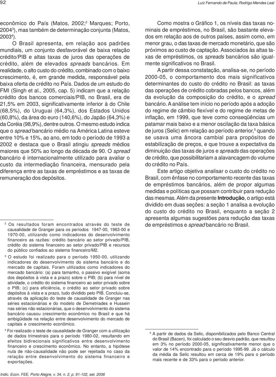 Em realidade, o alto custo do crédito, combinado com o baixo crescimento, é, em grande medida, responsável pela baixa oferta de crédito no País. Dados de um estudo do FMI (Singh et al., 25, cap.