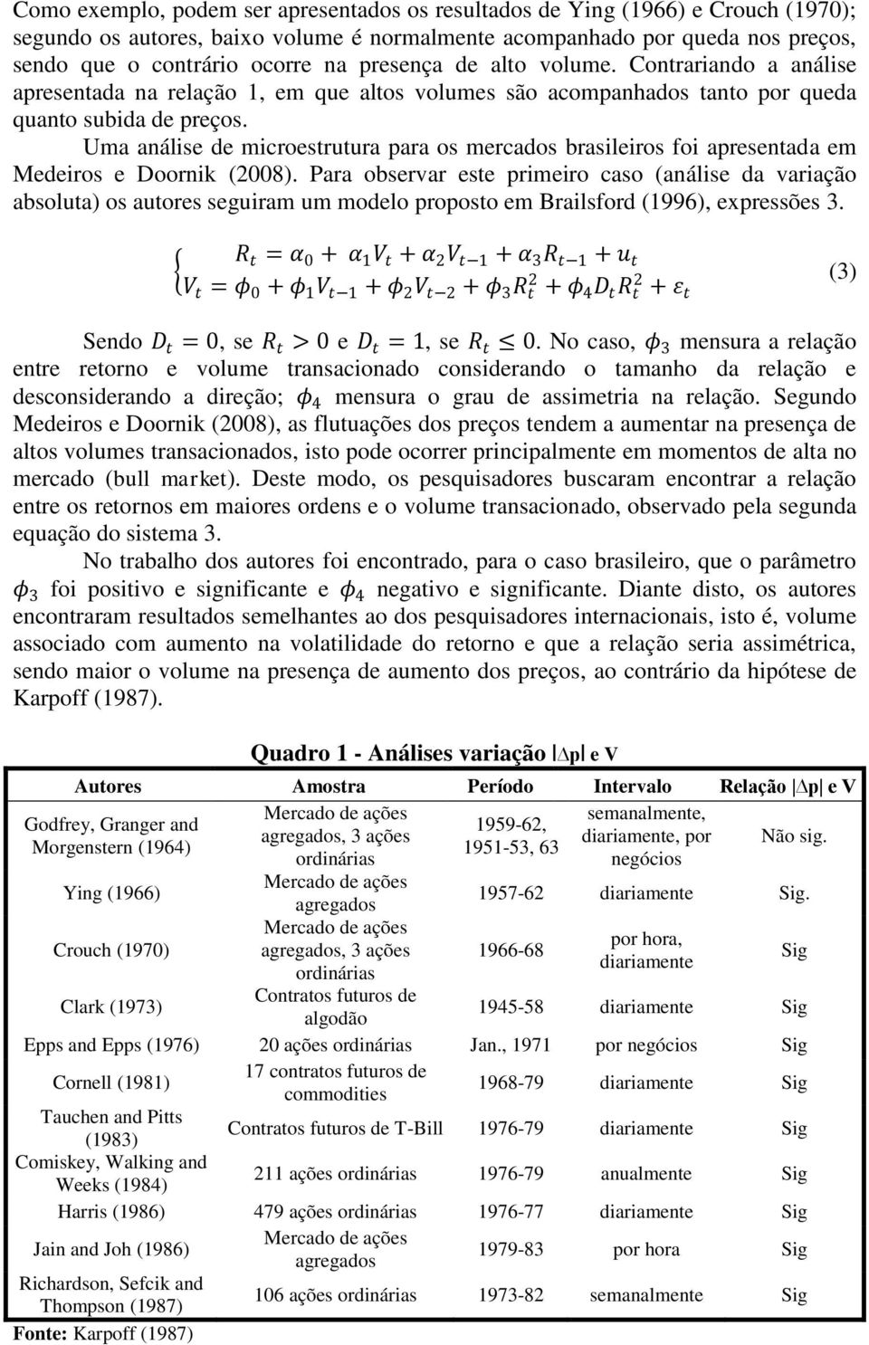 Uma análise de microestrutura para os mercados brasileiros foi apresentada em Medeiros e Doornik (2008).