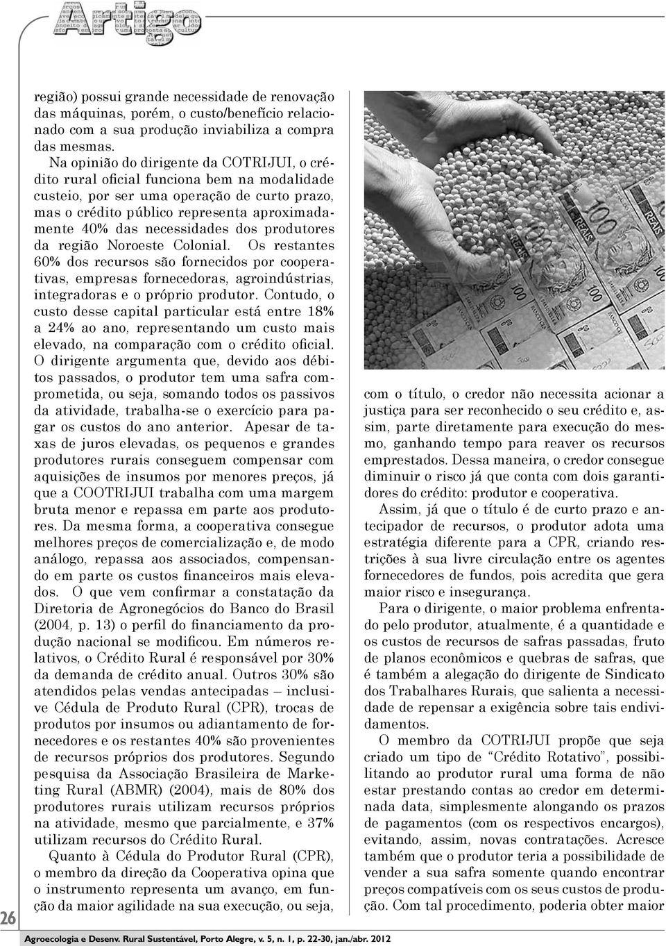 necessidades dos produtores da região Noroeste Colonial. Os restantes 60% dos recursos são fornecidos por cooperativas, empresas fornecedoras, agroindústrias, integradoras e o próprio produtor.