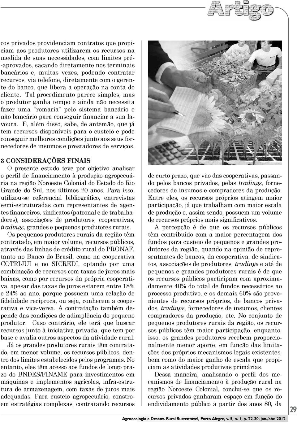 Tal procedimento parece simples, mas o produtor ganha tempo e ainda não necessita fazer uma romaria pelo sistema bancário e não bancário para conseguir financiar a sua lavoura.