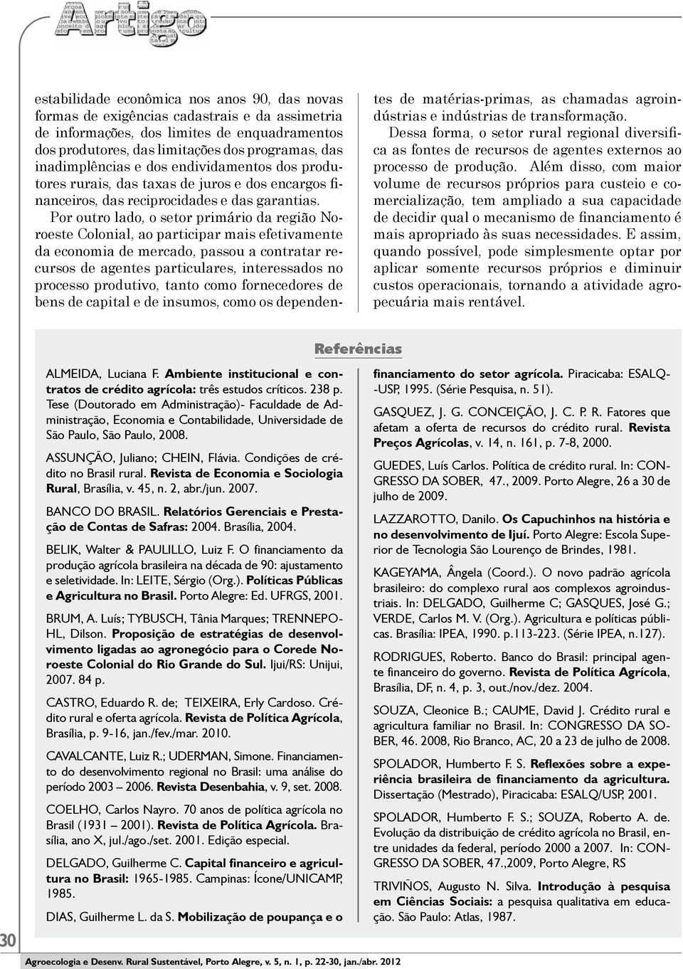 Por outro lado, o setor primário da região Noroeste Colonial, ao participar mais efetivamente da economia de mercado, passou a contratar recursos de agentes particulares, interessados no processo