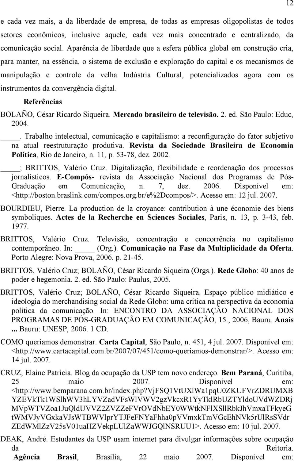 Indústria Cultural, potencializados agora com os instrumentos da convergência digital. Referências BOLAÑO, César Ricardo Siqueira. Mercado brasileiro de televisão. 2. ed. São Paulo: Educ, 2004.