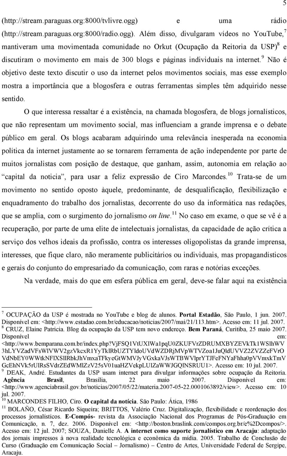 Além disso, divulgaram vídeos no YouTube, 7 mantiveram uma movimentada comunidade no Orkut (Ocupação da Reitoria da USP) 8 e discutiram o movimento em mais de 300 blogs e páginas individuais na