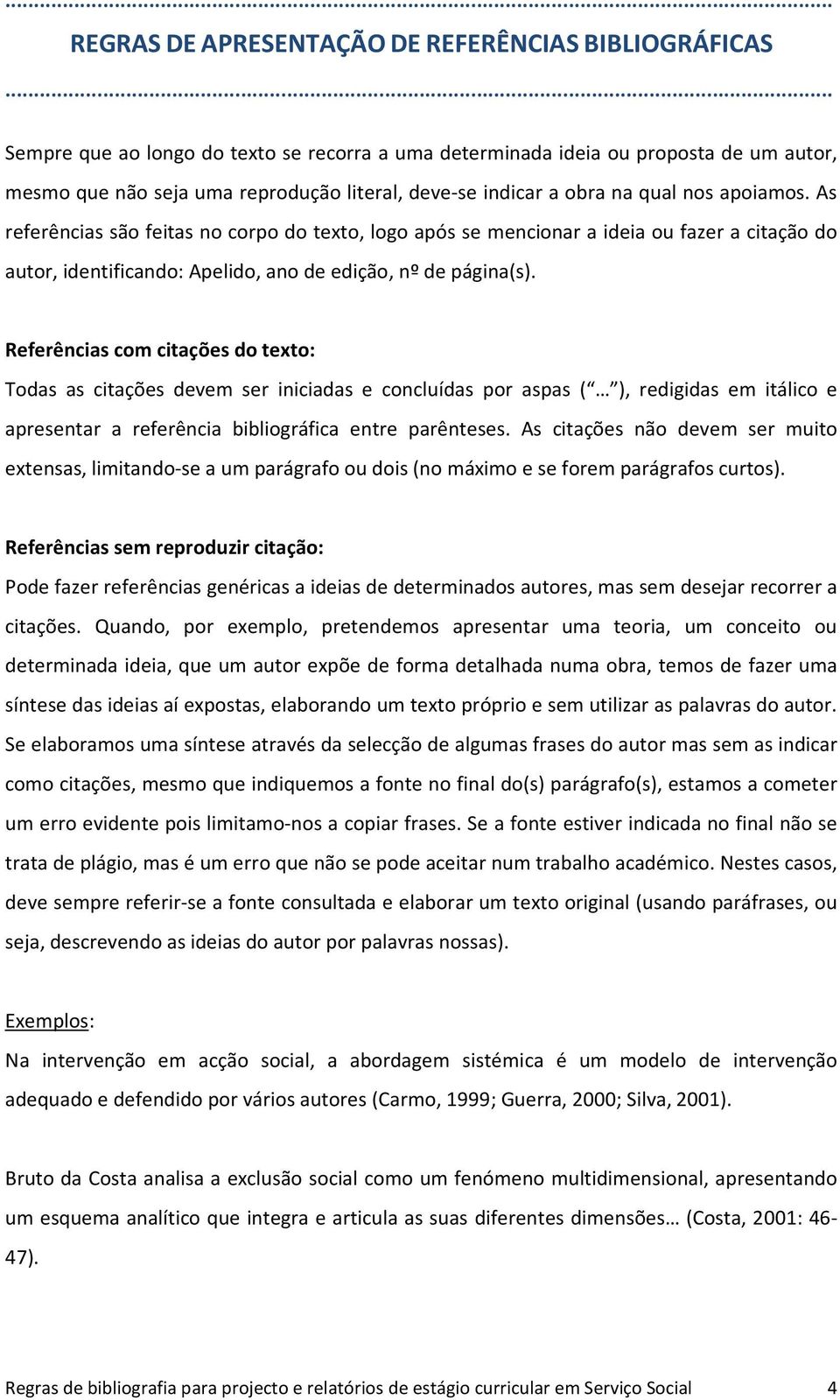 As referências são feitas no corpo do texto, logo após se mencionar a ideia ou fazer a citação do autor, identificando: Apelido, ano de edição, nº de página(s).