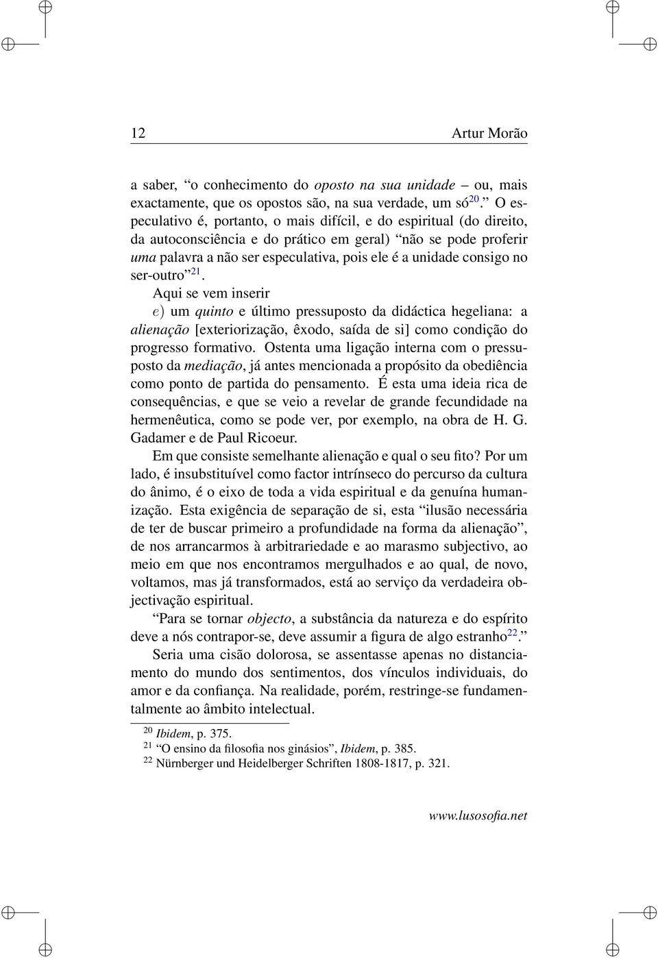 consigo no ser-outro 21. Aqui se vem inserir e) um quinto e último pressuposto da didáctica hegeliana: a alienação [exteriorização, êxodo, saída de si] como condição do progresso formativo.