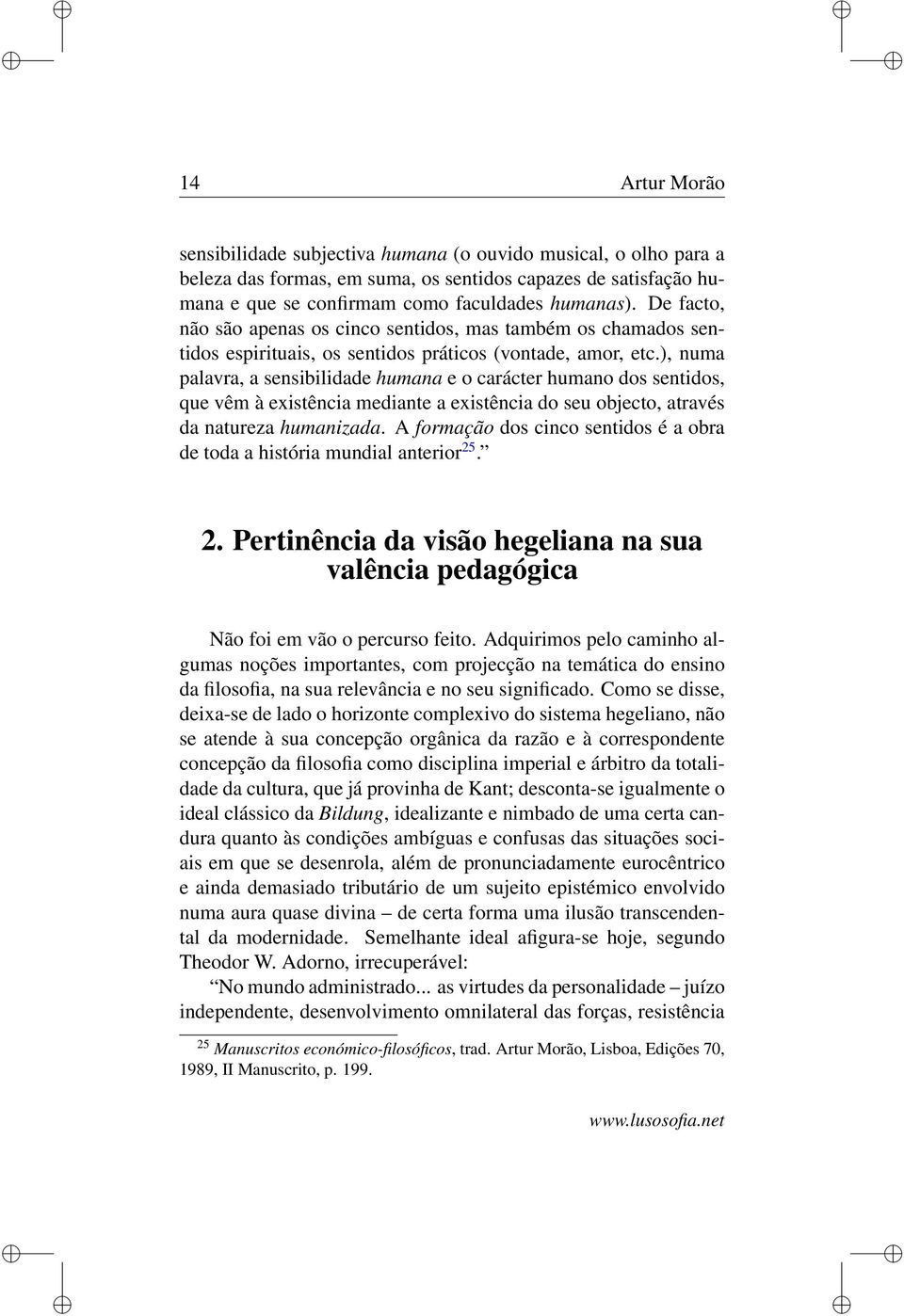 ), numa palavra, a sensibilidade humana e o carácter humano dos sentidos, que vêm à existência mediante a existência do seu objecto, através da natureza humanizada.