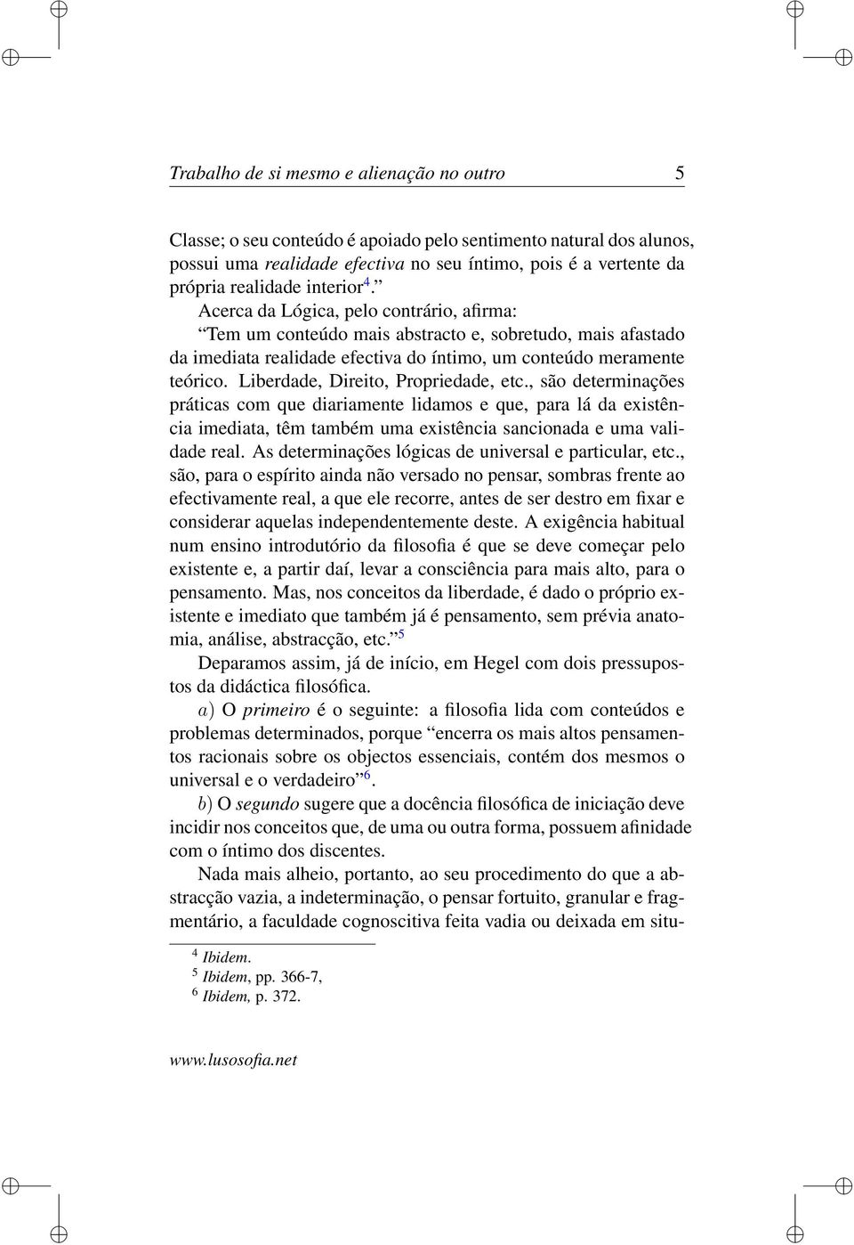 Liberdade, Direito, Propriedade, etc., são determinações práticas com que diariamente lidamos e que, para lá da existência imediata, têm também uma existência sancionada e uma validade real.