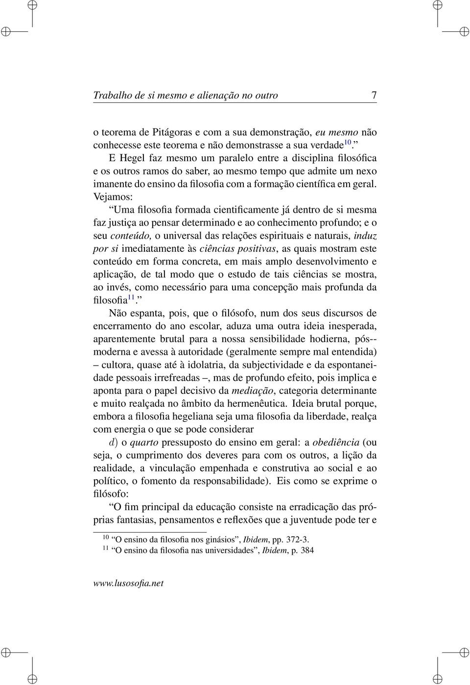 Vejamos: Uma filosofia formada cientificamente já dentro de si mesma faz justiça ao pensar determinado e ao conhecimento profundo; e o seu conteúdo, o universal das relações espirituais e naturais,