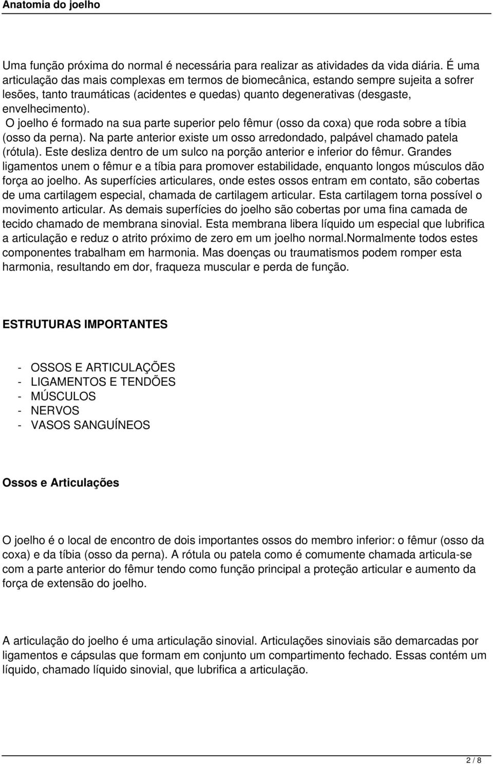 O joelho é formado na sua parte superior pelo fêmur (osso da coxa) que roda sobre a tíbia (osso da perna). Na parte anterior existe um osso arredondado, palpável chamado patela (rótula).