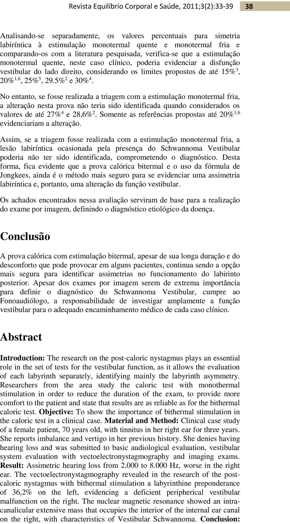 No entanto, se fosse realizada a triagem com a estimulação monotermal fria, a alteração nesta prova não teria sido identificada quando considerados os valores de até 27% 4 e 28,6% 2.