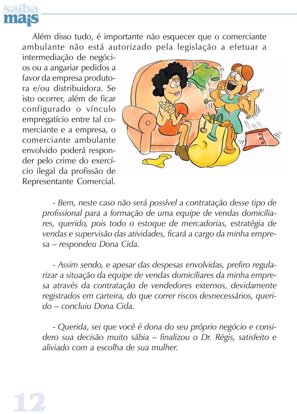 Se isto ocorrer, além de ficar configurado o vínculo empregatício entre tal comerciante e a empresa, o comerciante ambulante envolvido poderá responder pelo crime do exercício ilegal da profissão de