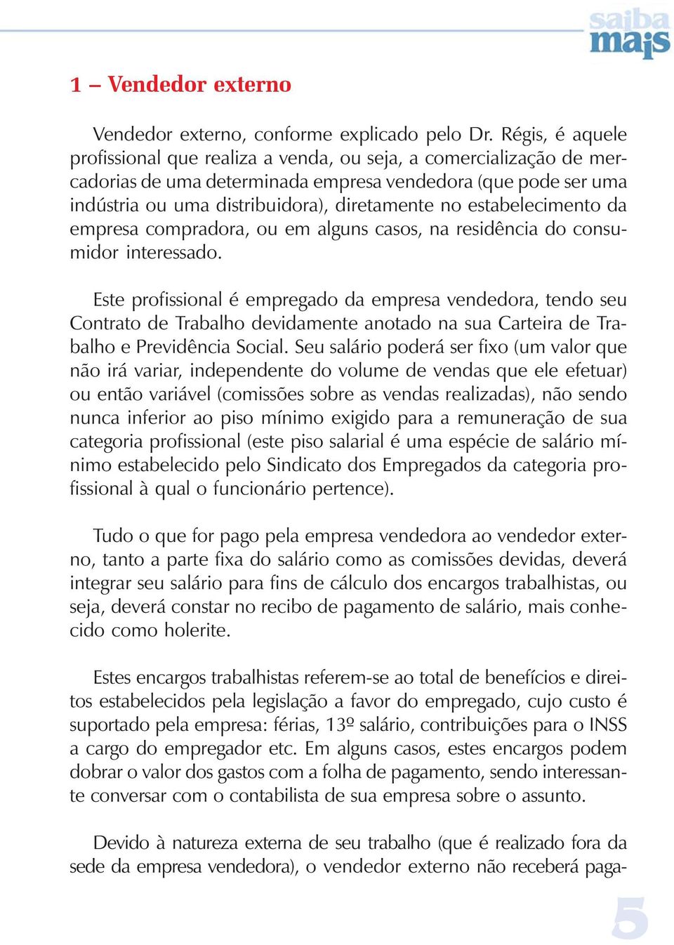 estabelecimento da empresa compradora, ou em alguns casos, na residência do consumidor interessado.