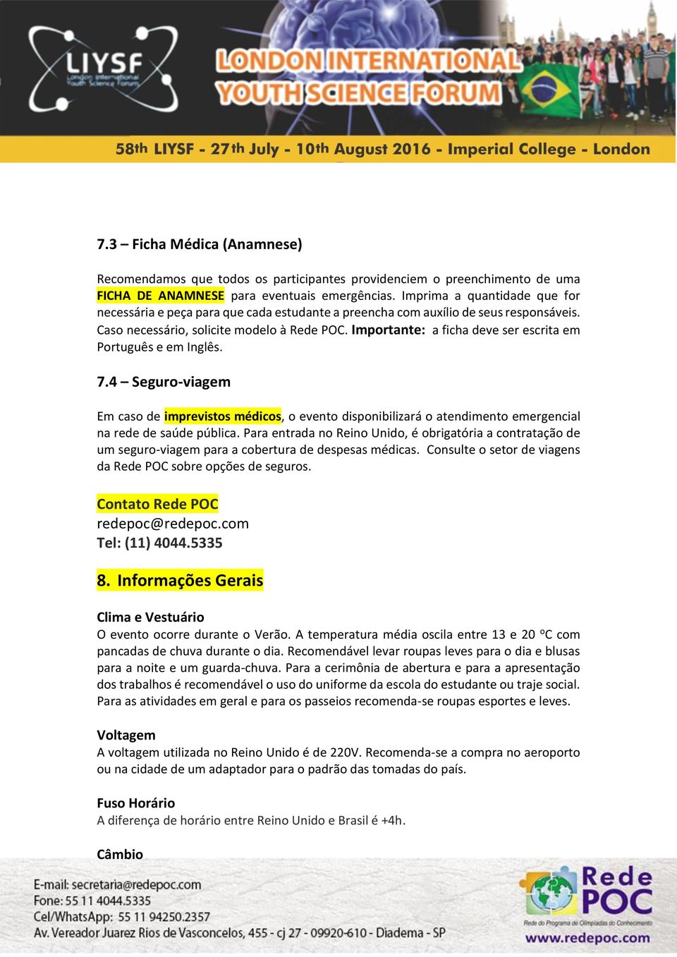 Importante: a ficha deve ser escrita em Português e em Inglês. 7.4 Seguro-viagem Em caso de imprevistos médicos, o evento disponibilizará o atendimento emergencial na rede de saúde pública.