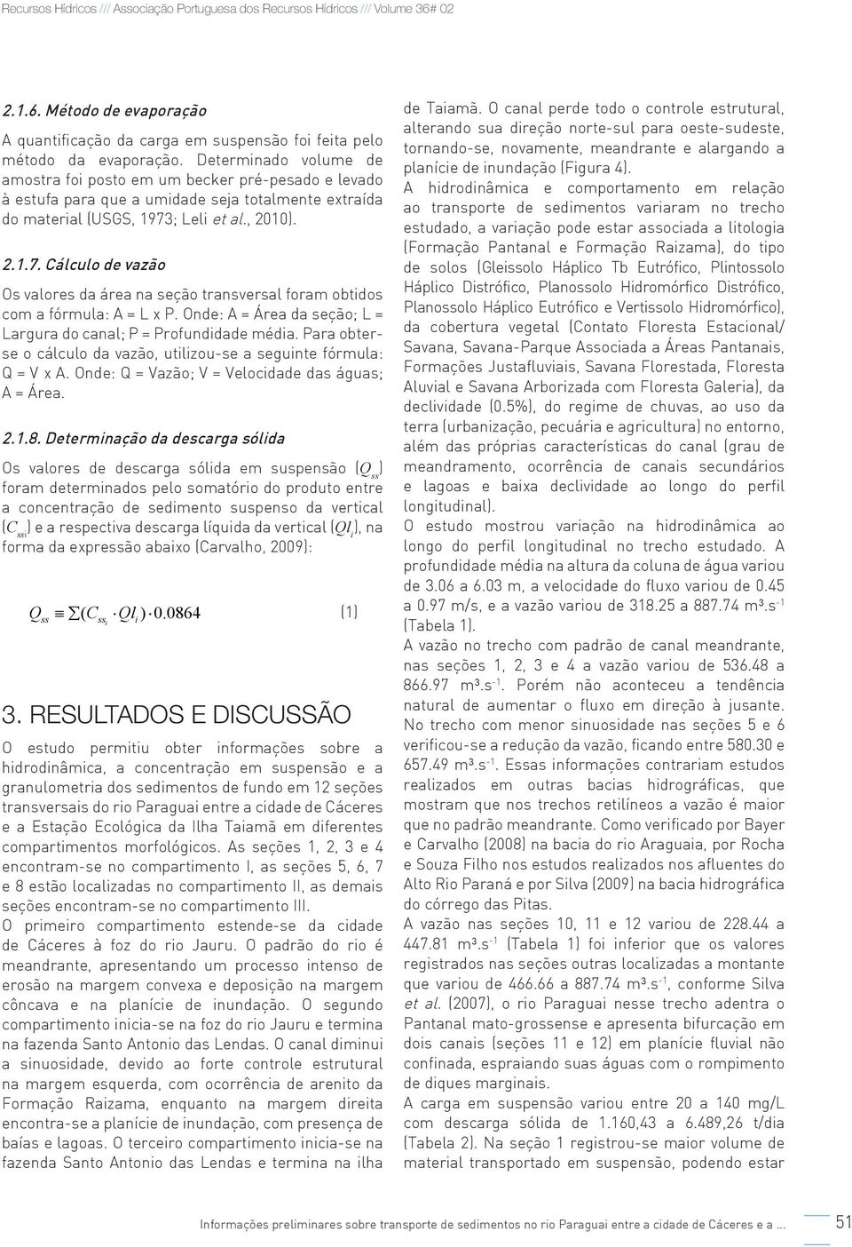 ; Leli et al., 2010). 2.1.7. Cálculo de vazão Os valores da área na seção transversal foram obtidos com a fórmula: A = L x P. Onde: A = Área da seção; L = Largura do canal; P = Profundidade média.