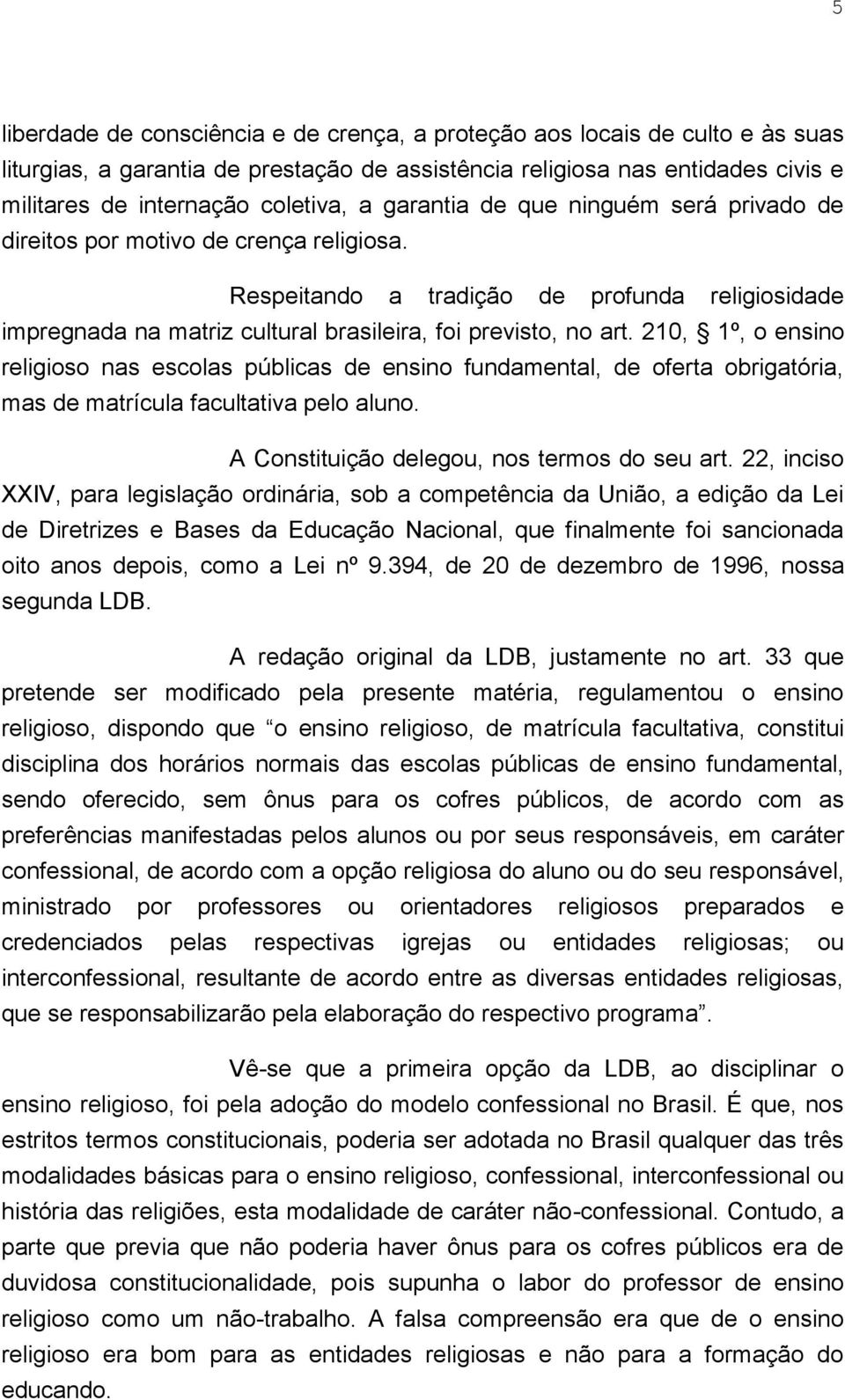 210, 1º, o ensino religioso nas escolas públicas de ensino fundamental, de oferta obrigatória, mas de matrícula facultativa pelo aluno. A Constituição delegou, nos termos do seu art.