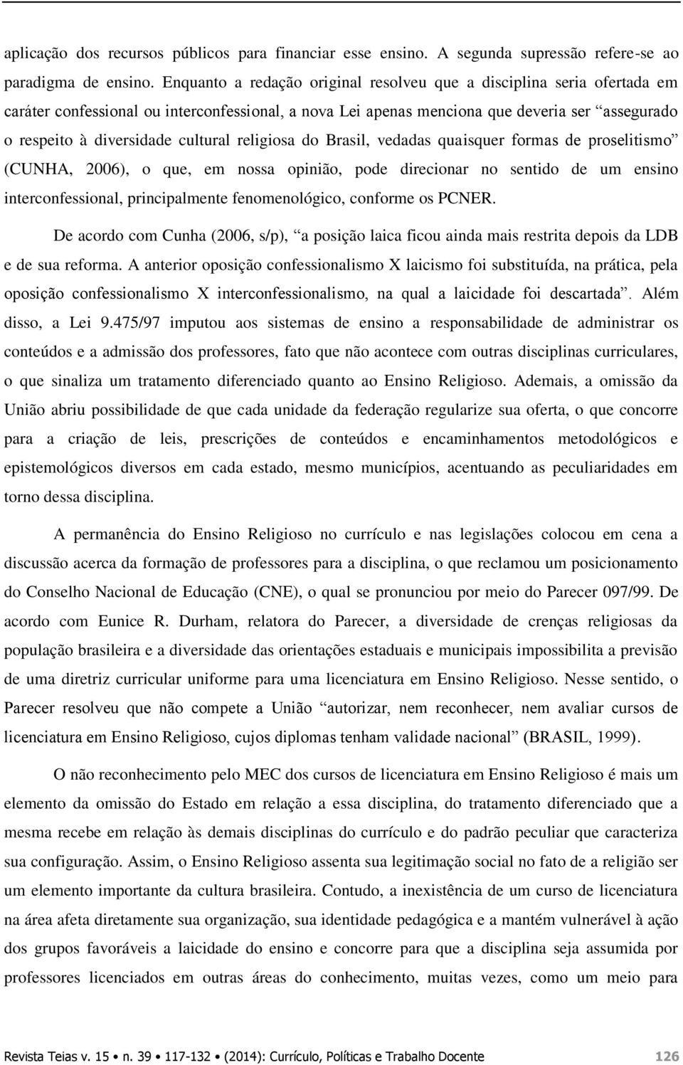 cultural religiosa do Brasil, vedadas quaisquer formas de proselitismo (CUNHA, 2006), o que, em nossa opinião, pode direcionar no sentido de um ensino interconfessional, principalmente
