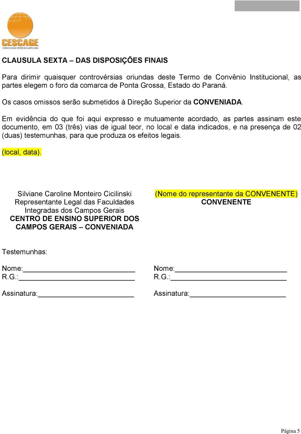 Em evidência do que foi aqui expresso e mutuamente acordado, as partes assinam este documento, em 03 (três) vias de igual teor, no local e data indicados, e na presença de 02 (duas) testemunhas,