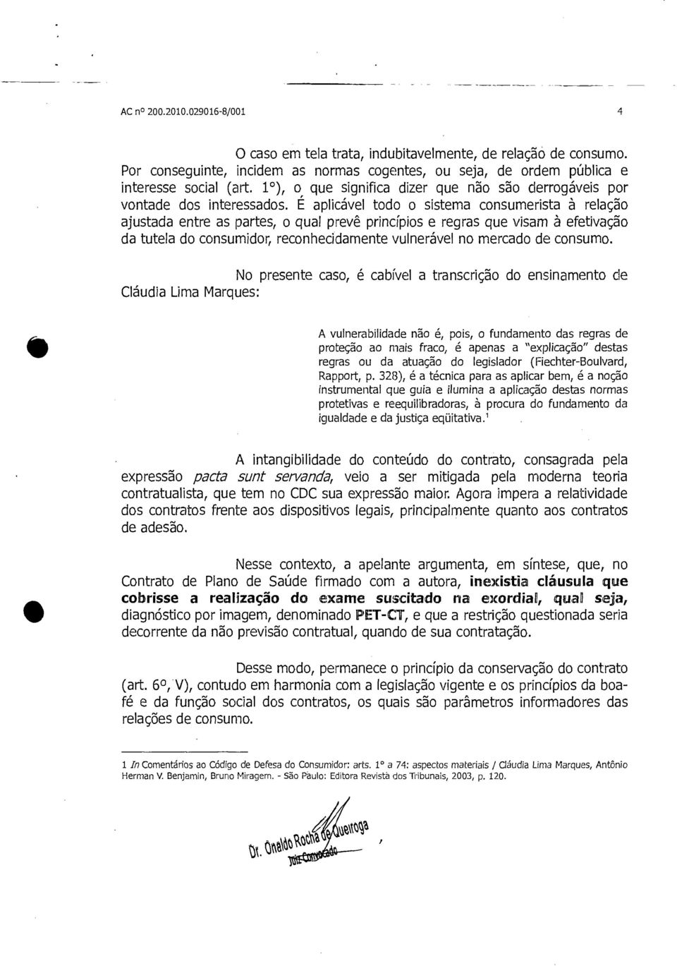 É aplicável todo o sistema consumerista à relação ajustada entre as partes, o qual prevê princípios e regras que visam à efetivação da tutela do consumidor, reconhecidamente vulnerável no mercado de