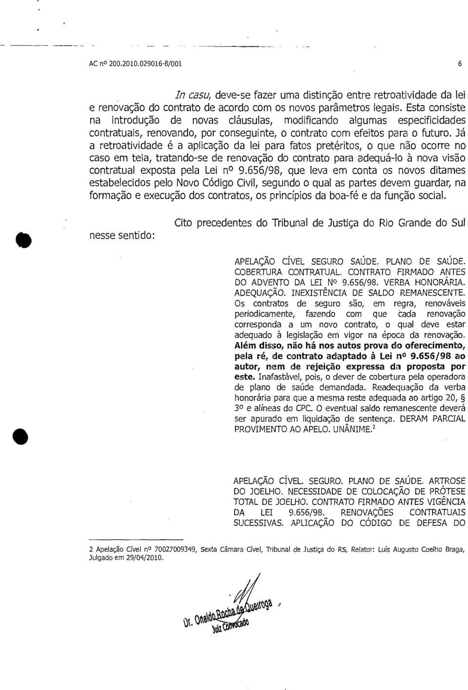 Já a retroatividade é a aplicação da lei para fatos pretéritos, o que não ocorre no caso em tela, tratando-se de renovação do contrato para adequá-lo à nova visão contratual exposta pela Lei no 9.