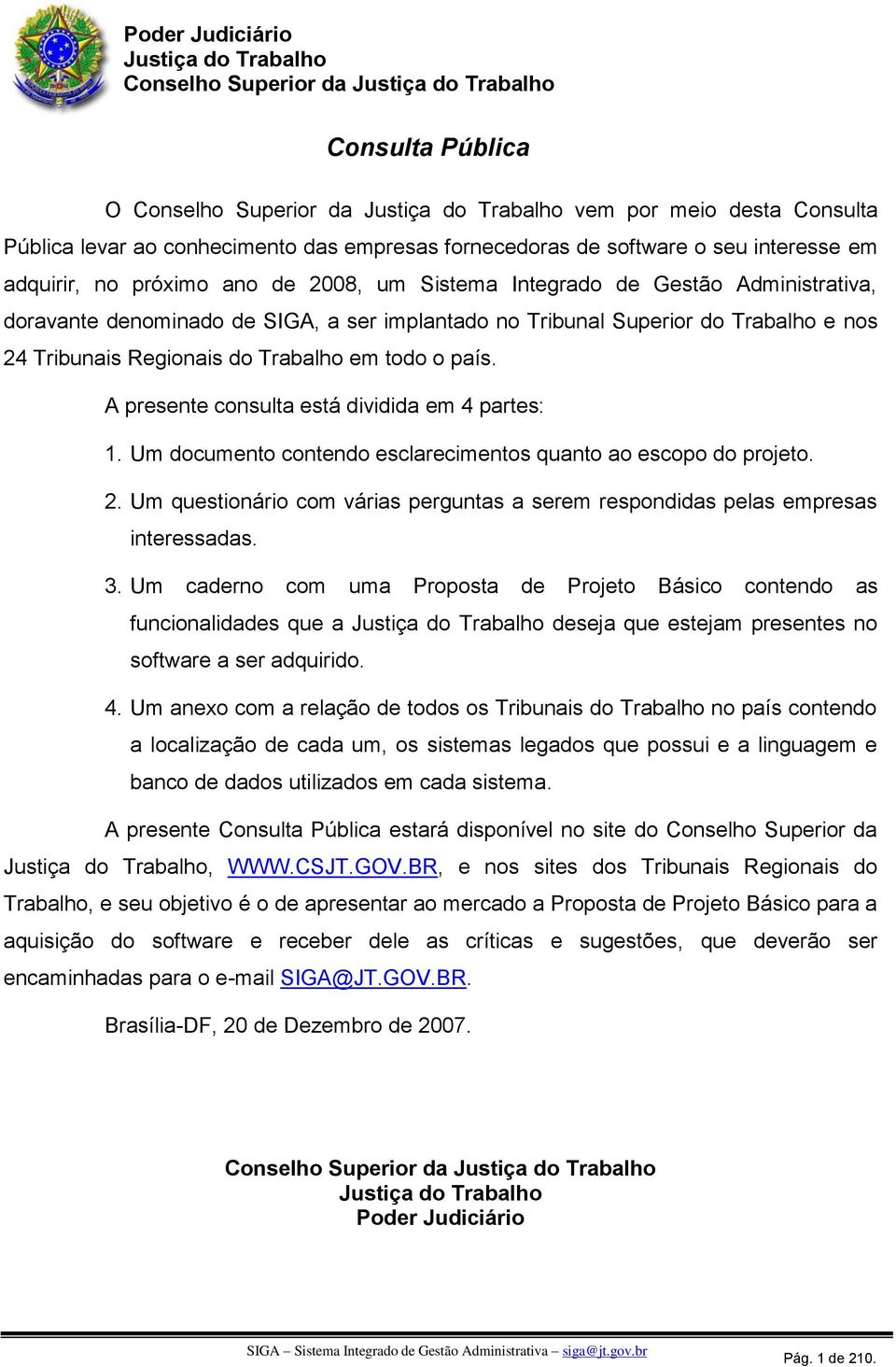 Superior do Trabalho e nos 24 Tribunais Regionais do Trabalho em todo o país. A presente consulta está dividida em 4 partes: 1. Um documento contendo esclarecimentos quanto ao escopo do projeto. 2. Um questionário com várias perguntas a serem respondidas pelas empresas interessadas.