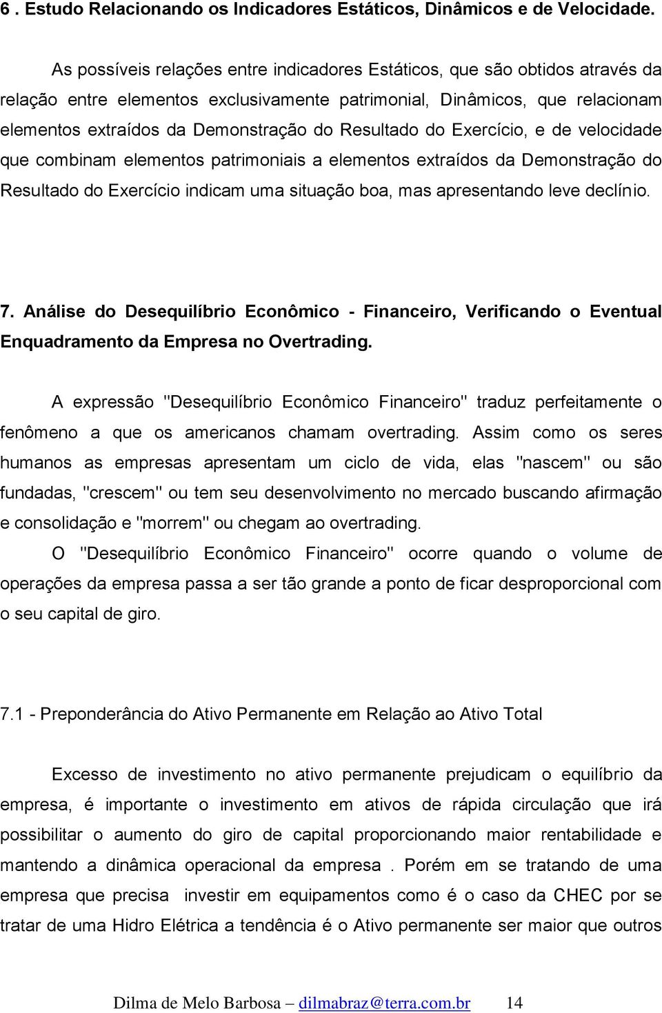 Resultado do Exercício, e de velocidade que combinam elementos patrimoniais a elementos extraídos da Demonstração do Resultado do Exercício indicam uma situação boa, mas apresentando leve declínio. 7.