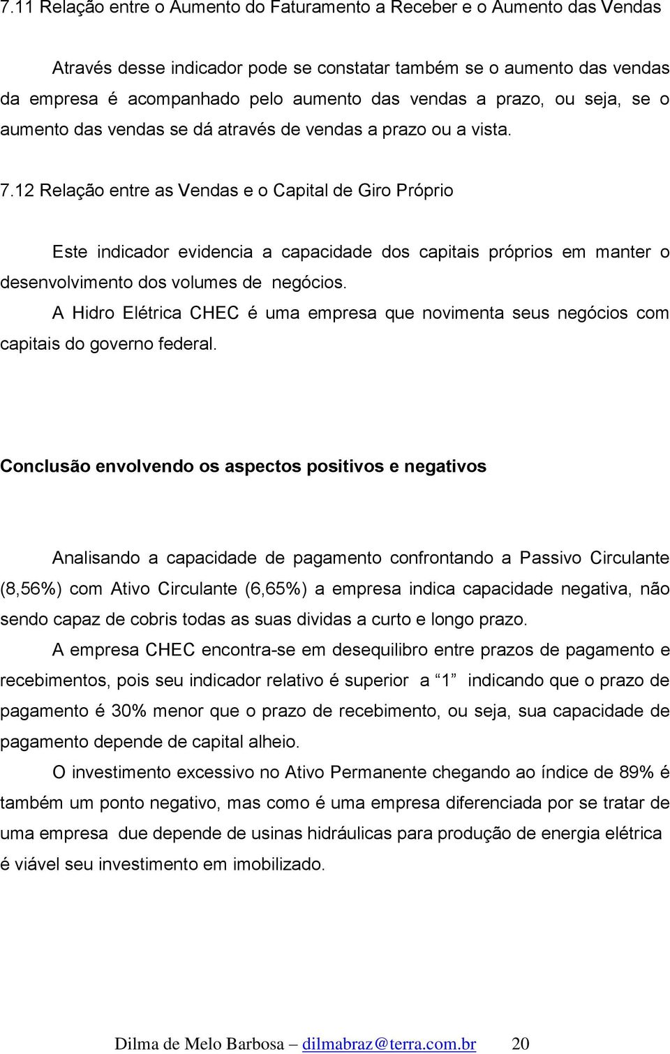 12 Relação entre as Vendas e o Capital de Giro Próprio Este indicador evidencia a capacidade dos capitais próprios em manter o desenvolvimento dos volumes de negócios.