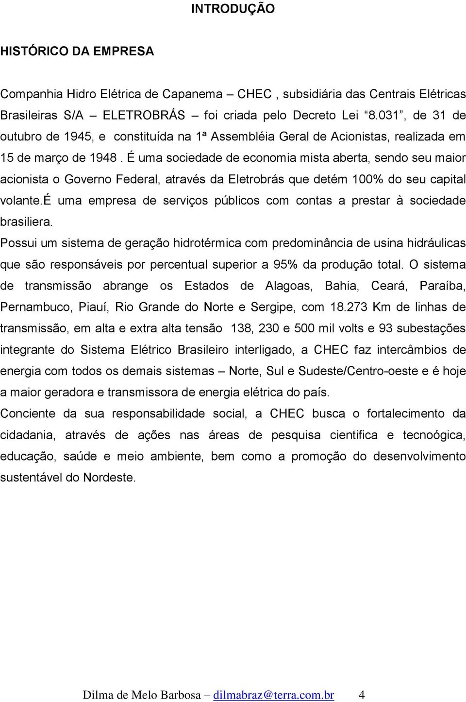 É uma sociedade de economia mista aberta, sendo seu maior acionista o Governo Federal, através da Eletrobrás que detém 100% do seu capital volante.