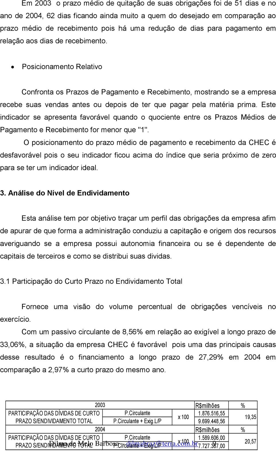 Posicionamento Relativo Confronta os Prazos de Pagamento e Recebimento, mostrando se a empresa recebe suas vendas antes ou depois de ter que pagar pela matéria prima.