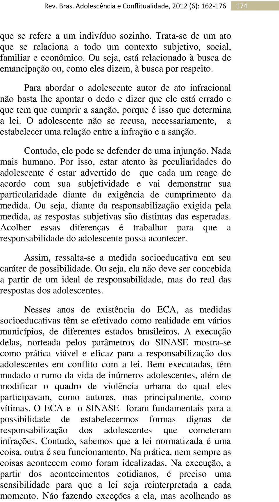 Para abordar o adolescente autor de ato infracional não basta lhe apontar o dedo e dizer que ele está errado e que tem que cumprir a sanção, porque é isso que determina a lei.