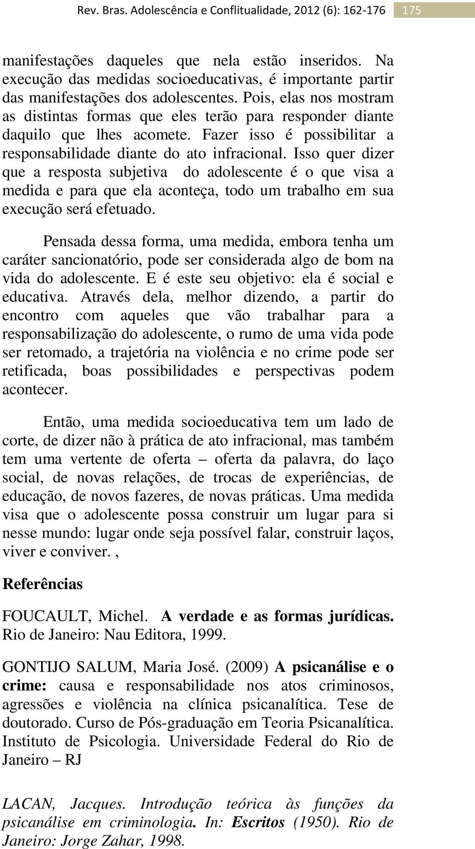 Isso quer dizer que a resposta subjetiva do adolescente é o que visa a medida e para que ela aconteça, todo um trabalho em sua execução será efetuado.