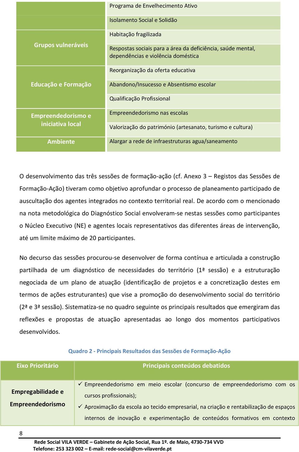 Valorização do património (artesanato, turismo e cultura) Alargar a rede de infraestruturas agua/saneamento O desenvolvimento das três sessões de formação-ação (cf.