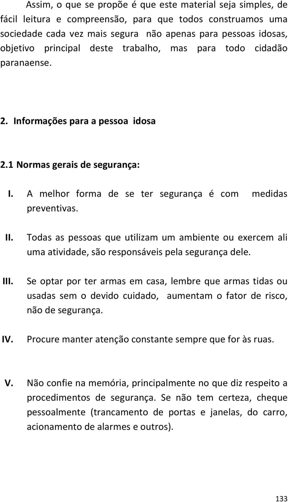 Todas as pessoas que utilizam um ambiente ou exercem ali uma atividade, são responsáveis pela segurança dele.