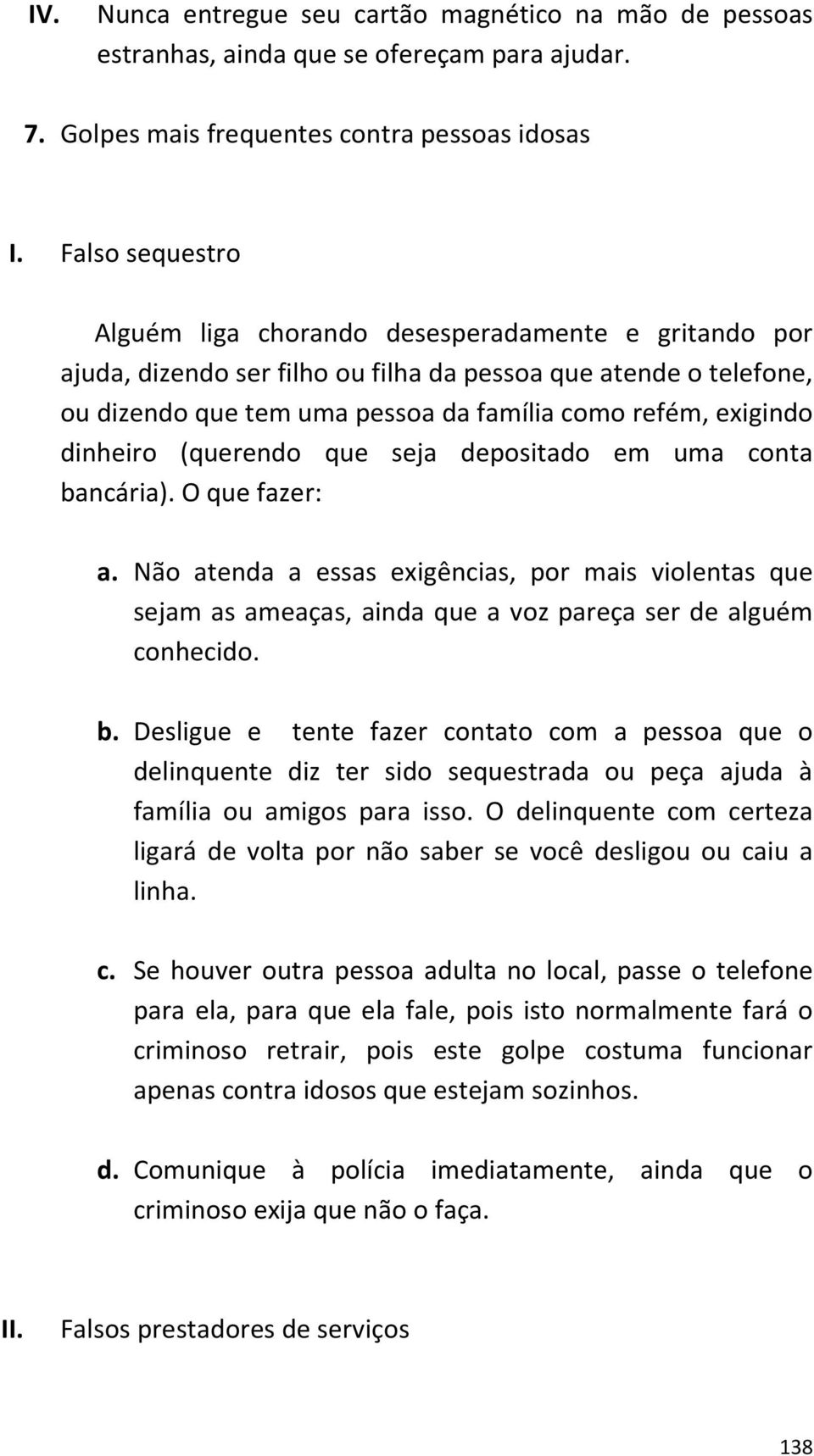 dinheiro (querendo que seja depositado em uma conta bancária). O que fazer: a. Não atenda a essas exigências, por mais violentas que sejam as ameaças, ainda que a voz pareça ser de alguém conhecido.